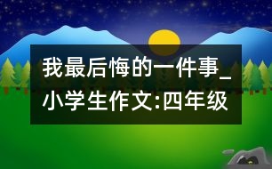 我最后悔的一件事_小學(xué)生作文:四年級(jí)