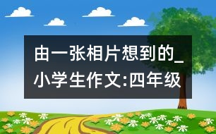 由一張相片想到的_小學(xué)生作文:四年級