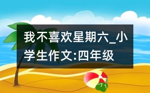 我不喜歡星期六_小學(xué)生作文:四年級(jí)