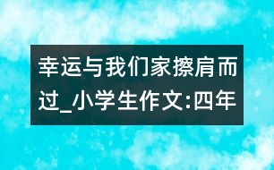 幸運(yùn)與我們家擦肩而過(guò)_小學(xué)生作文:四年級(jí)