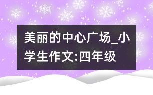 美麗的中心廣場_小學(xué)生作文:四年級(jí)