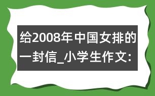 給2008年中國女排的一封信_(tái)小學(xué)生作文:四年級(jí)