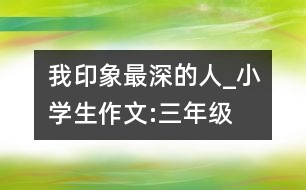 我印象最深的人_小學(xué)生作文:三年級(jí)