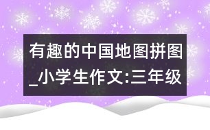 有趣的中國地圖拼圖_小學生作文:三年級