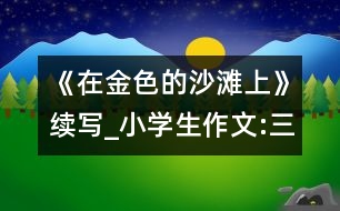 《在金色的沙灘上》續(xù)寫_小學生作文:三年級