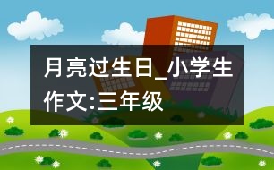 月亮過生日_小學(xué)生作文:三年級