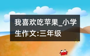 我喜歡吃蘋果_小學生作文:三年級