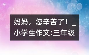 媽媽，您辛苦了！_小學生作文:三年級