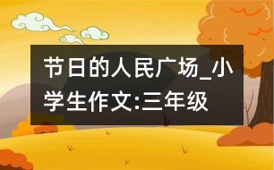 節(jié)日的人民廣場_小學(xué)生作文:三年級(jí)