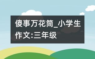 傻事萬花筒_小學生作文:三年級