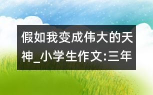 假如我變成偉大的天神_小學生作文:三年級