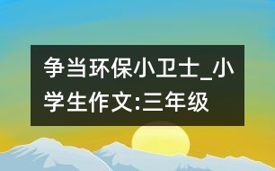 爭(zhēng)當(dāng)環(huán)保小衛(wèi)士_小學(xué)生作文:三年級(jí)