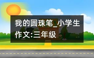 我的圓珠筆_小學(xué)生作文:三年級