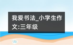 我愛書法_小學(xué)生作文:三年級