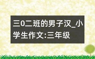 三0二班的男子漢_小學生作文:三年級