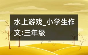 水上游戲_小學(xué)生作文:三年級