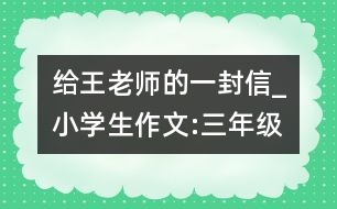 給王老師的一封信_小學生作文:三年級