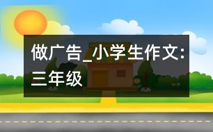 做廣告_小學(xué)生作文:三年級(jí)