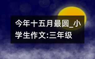 今年十五月最圓_小學(xué)生作文:三年級