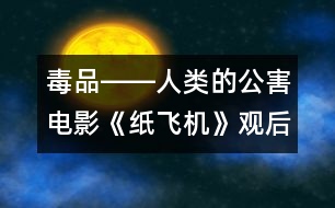 毒品――人類的公害電影《紙飛機》觀后感_小學生作文:三年級