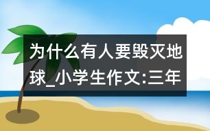 為什么有人要毀滅地球_小學生作文:三年級