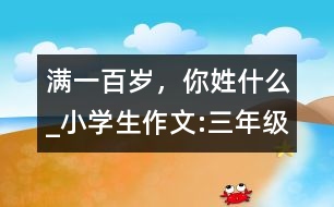 滿一百歲，你姓什么_小學(xué)生作文:三年級