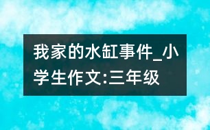 我家的水缸“事件”_小學生作文:三年級