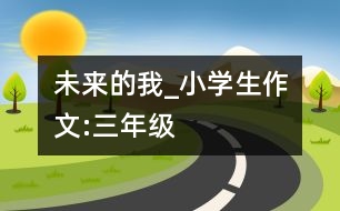 未來的我_小學(xué)生作文:三年級