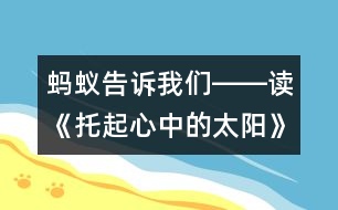 螞蟻告訴我們――讀《托起心中的太陽》有感_小學(xué)生作文:三年級(jí)