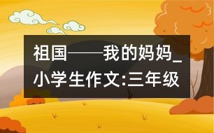 祖國──我的媽媽_小學(xué)生作文:三年級(jí)