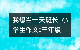 我想當一天班長_小學(xué)生作文:三年級