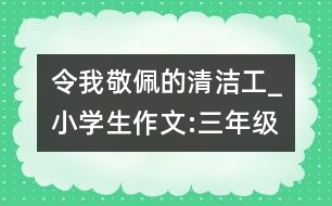 令我敬佩的清潔工_小學(xué)生作文:三年級(jí)