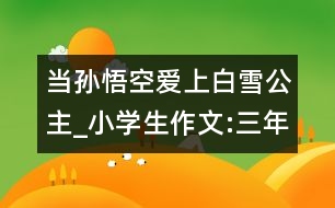 當(dāng)孫悟空愛上白雪公主_小學(xué)生作文:三年級