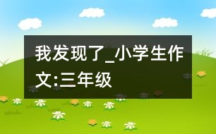 我發(fā)現(xiàn)了_小學(xué)生作文:三年級(jí)