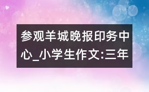 參觀羊城晚報印務中心_小學生作文:三年級