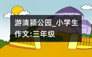 游清潁公園_小學(xué)生作文:三年級(jí)