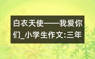 白衣天使――我愛(ài)你們_小學(xué)生作文:三年級(jí)