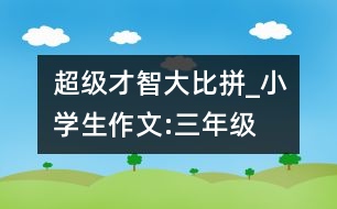 超級才智大比拼_小學生作文:三年級