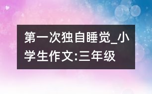 第一次獨自睡覺_小學生作文:三年級