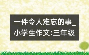 一件令人難忘的事_小學生作文:三年級