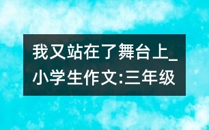 我又站在了舞臺上_小學生作文:三年級