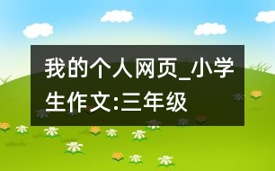 我的個(gè)人網(wǎng)頁(yè)_小學(xué)生作文:三年級(jí)