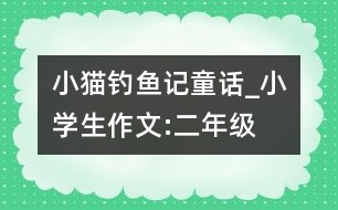 小貓釣魚記（童話）_小學(xué)生作文:二年級(jí)