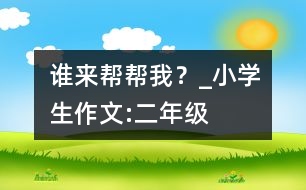 誰來幫幫我？_小學(xué)生作文:二年級