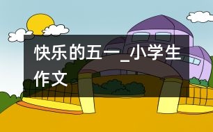 快樂的“五一”_小學生作文