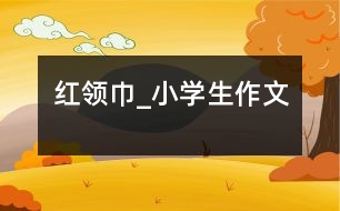 紅領(lǐng)巾_小學(xué)生作文