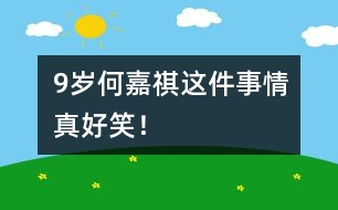 9歲何嘉祺：這件事情真好笑！