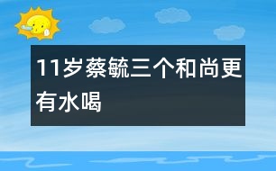 11歲蔡毓：三個和尚更有水喝