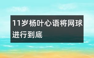 11歲楊葉心語(yǔ)：將網(wǎng)球進(jìn)行到底