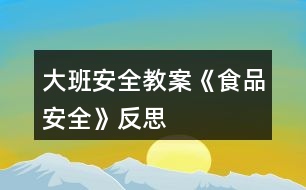 大班安全教案《食品安全》反思